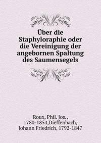 Ph. Jos. Roux Uber die Staphyloraphie oder die Vereinigung der angebornen Spaltung des Saumensegels