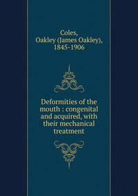 Deformities of the mouth : congenital and acquired, with their mechanical treatment