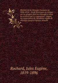 Histoire de la chirurgie francaise au XIXe si?cle : ?tude historique et critique sur les progr?s faits en chirurgie et dans les sciences qui s'y rapportent : depuis las suppression de l'Acad?mie royale de chirurgie jusqu'a l'?poque actuelle