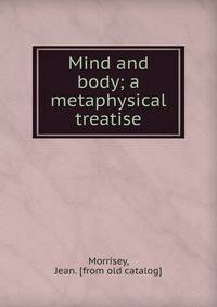 Mind and body; a metaphysical treatise