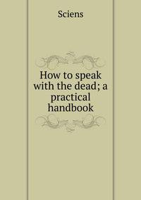 How to speak with the dead; a practical handbook