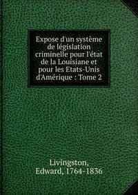 Expose d'un syst?me de l?gislation criminelle pour l'?tat de la Louisiane et pour les Etats-Unis d'Am?rique : Tome 2