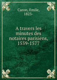 A travers les minutes des notaires parisiens, 1559-1577