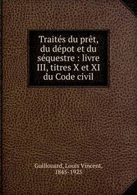 Trait?s du pr?t, du d?pot et du s?questre : livre III, titres X et XI du Code civil