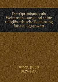 Der Optimismus als Weltanschauung und seine religi?s ethische Bedeutung f?r die Gegenwart