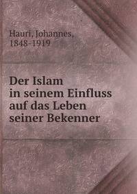 Der Islam in seinem Einfluss auf das Leben seiner Bekenner