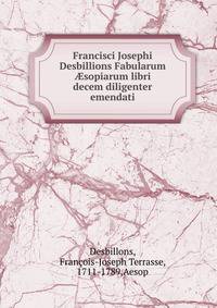 Francisci Josephi Desbillions Fabularum ?sopiarum libri decem diligenter emendati