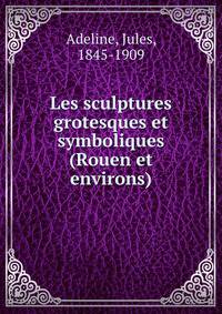 Les sculptures grotesques et symboliques (Rouen et environs)
