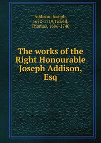 The works of the Right Honourable Joseph Addison, Esq