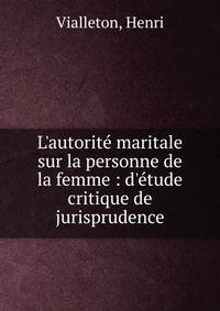L'autorit? maritale sur la personne de la femme : d'?tude critique de jurisprudence
