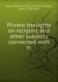 Private thoughts on religion, and other subjects connected with it;