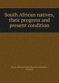 South African natives, their progress and present condition