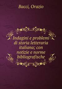 Indagini e problemi di storia letteraria italiana; con notizie e norme bibliografische