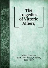 The tragedies of Vittorio Alfieri;