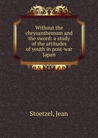 Without the chrysanthemum and the sword: a study of the attitudes of youth in post-war Japan