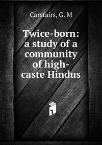 Twice-born: a study of a community of high-caste Hindus