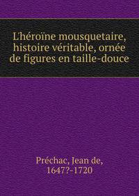 L'h?ro?ne mousquetaire, histoire v?ritable, orn?e de figures en taille-douce