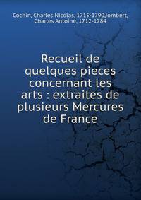 Recueil de quelques pieces concernant les arts : extraites de plusieurs Mercures de France