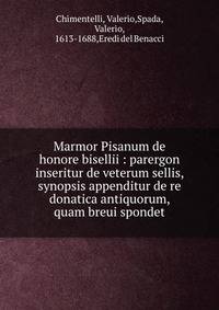 Marmor Pisanum de honore bisellii : parergon inseritur de veterum sellis, synopsis appenditur de re donatica antiquorum, quam breui spondet