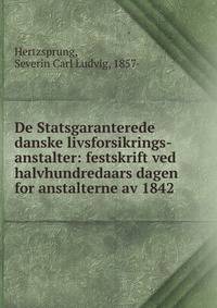 De Statsgaranterede danske livsforsikrings-anstalter: festskrift ved halvhundredaars dagen for anstalterne av 1842