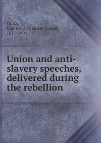 Union and anti-slavery speeches, delivered during the rebellion