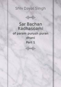 Sar Bachan Radhasoami. of param purush puran dhani Part 1