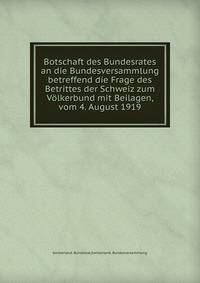 Botschaft des Bundesrates an die Bundesversammlung betreffend die Frage des Betrittes der Schweiz zum Volkerbund mit Beilagen, vom 4. August 1919