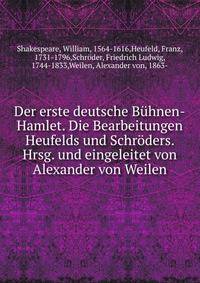 Der erste deutsche B?hnen-Hamlet. Die Bearbeitungen Heufelds und Schr?ders. Hrsg. und eingeleitet von Alexander von Weilen