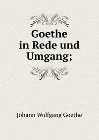 Goethe in Rede und Umgang;