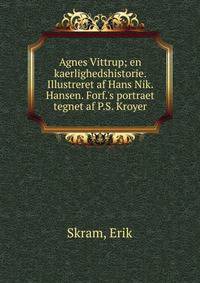 Agnes Vittrup; en kaerlighedshistorie. Illustreret af Hans Nik. Hansen. Forf.'s portraet tegnet af P.S. Kroyer