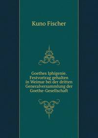 Goethes Iphigenie. Festvortrag gehalten in Weimar bei der dritten Generalversammlung der Goethe-Gesellschaft