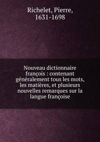 Nouveau dictionnaire fran?ois : contenant g?n?ralement tous les mots, les mati?res, et plusieurs nouvelles remarques sur la langue fran?oise