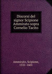 Discorsi del signor Scipione Ammirato sopra Cornelio Tacito
