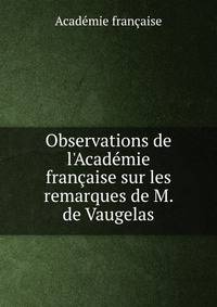 Observations de l'Acad?mie fran?aise sur les remarques de M. de Vaugelas