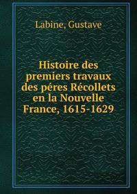 Histoire des premiers travaux des Peres Recollets en la Nouvelle France, 1615-1629