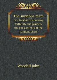 The surgions mate. or a treatise discouering faithfully and plainely the due contents of the surgions chest