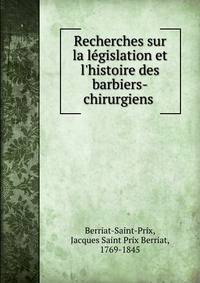 Recherches sur la l?gislation et l'histoire des barbiers-chirurgiens .