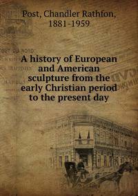 A history of European and American sculpture from the early Christian period to the present day