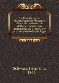 Die Umw?lzung der Wahrnehmungshypothesen durch die mechanische Methode : nebst einem Beitrag ?ber die Grenzen der physiologischen Psychologie