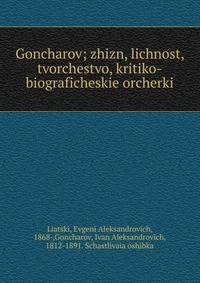Goncharov; zhizn, lichnost, tvorchestvo, kritiko-biograficheskie orcherki