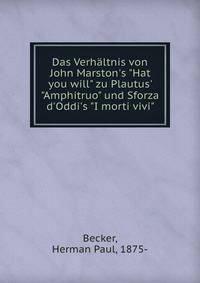 Das Verh?ltnis von John Marston's "Hat you will" zu Plautus' "Amphitruo" und Sforza d'Oddi's "I morti vivi"