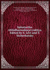 Sphutartha. Abhidharmakocavyakhya. Edited by S. Levi and T. Stcherbatsky