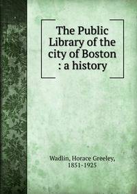 The Public Library of the city of Boston : a history