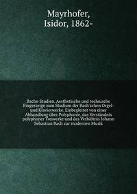 Bachs-Studien. Aesthetische und technische Fingerzeige zum Studium der Bach'schen Orgel- und Klavierwerke. Einbegleitet von einer Abhandlung ?ber Polyphonie, das Verst?ndnis polyphoner Tonwerke und das Verh?ltnis Johann Sebastian Bach zur modernen Mu