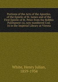 Portions of the Acts of the Apostles, of the Epistle of St. James and of the First Epistle of St. Peter from the Bobbio Palimpsest (s), now numbered Cod. 16 in the Imperial Library at Vienna