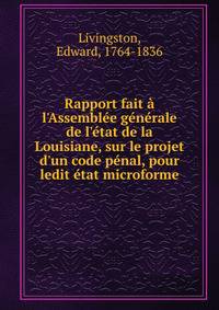 Rapport fait ? l'Assembl?e g?n?rale de l'?tat de la Louisiane, sur le projet d'un code p?nal, pour ledit ?tat microforme
