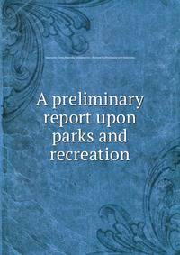 A preliminary report upon parks and recreation