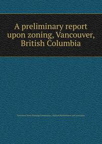 A preliminary report upon zoning, Vancouver, British Columbia