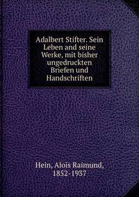 Adalbert Stifter. Sein Leben and seine Werke, mit bisher ungedruckten Briefen und Handschriften
