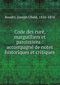 Code des cur?, marguilliers et paroissiens : accompagn? de notes historiques et critiques